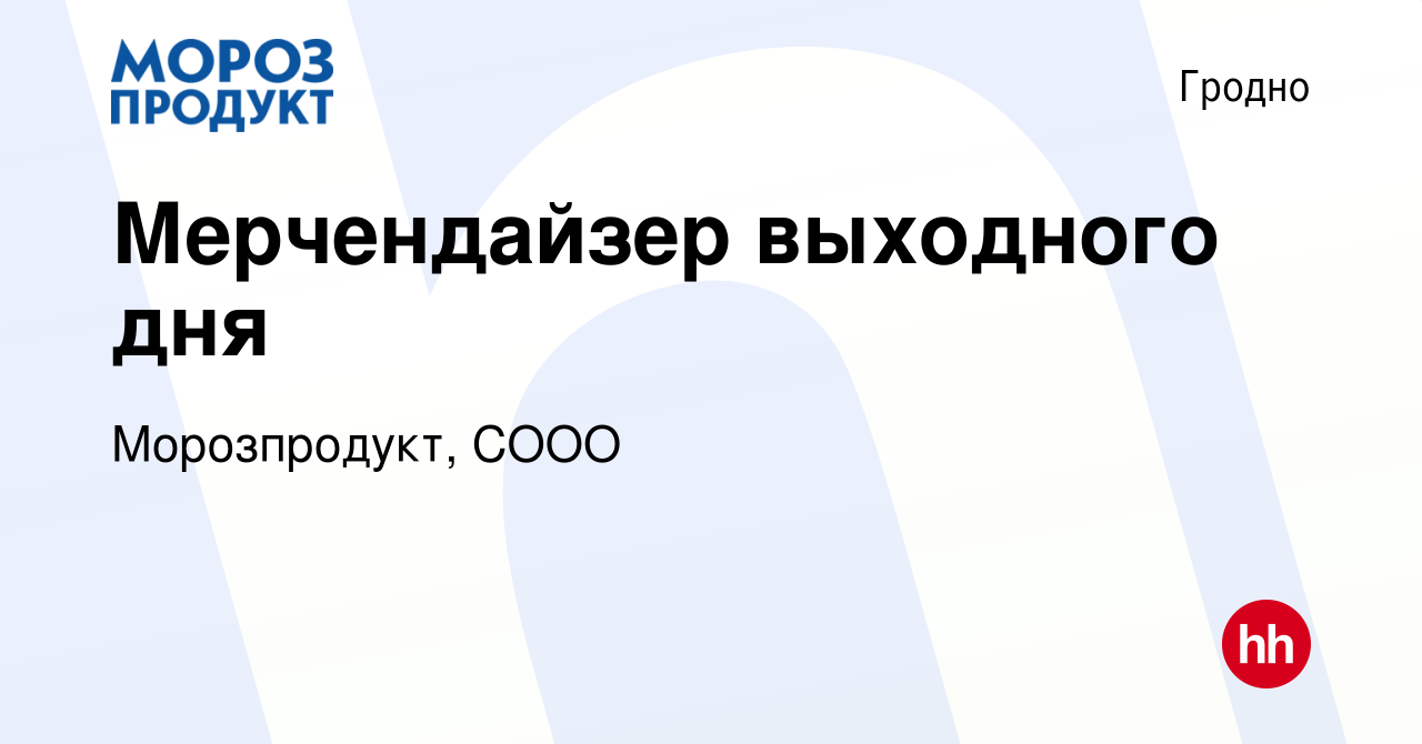 Вакансия Мерчендайзер выходного дня в Гродно, работа в компании  Морозпродукт, СООО (вакансия в архиве c 7 мая 2021)