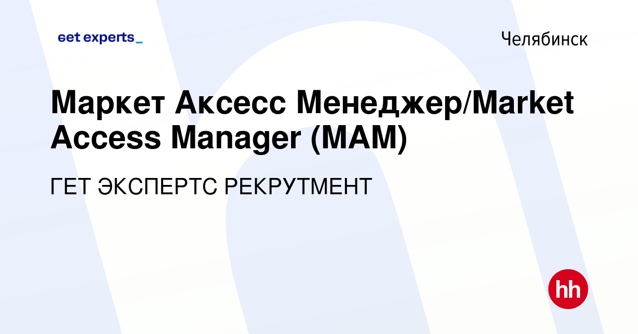 Вакансия Маркет Аксесс Менеджер/Market Access Manager (MAM) в Челябинске,  работа в компании ГЕТ ЭКСПЕРТС РЕКРУТМЕНТ (вакансия в архиве c 14 мая 2021)