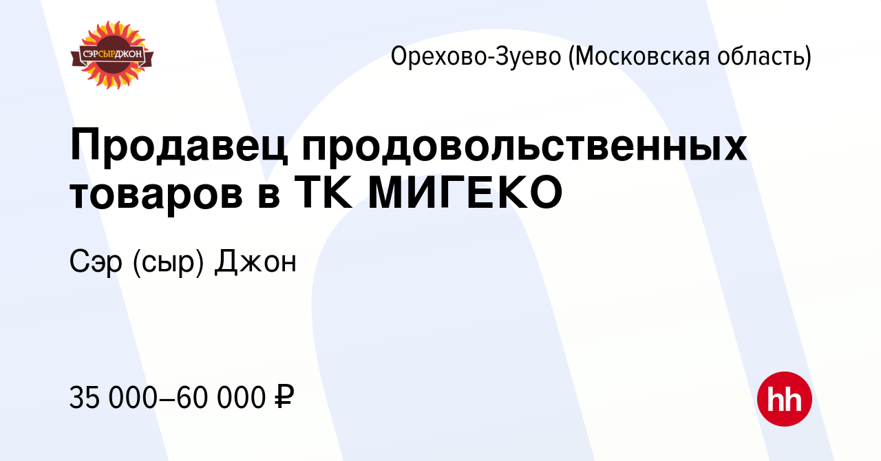 Вакансия Продавец продовольственных товаров в ТК МИГЕКО в Орехово-Зуево,  работа в компании Сэр (сыр) Джон (вакансия в архиве c 16 мая 2021)