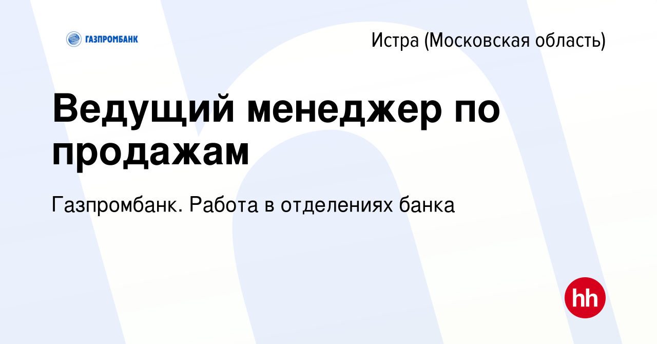 Вакансия Ведущий менеджер по продажам в Истре, работа в компании  Газпромбанк. Работа в отделениях банка (вакансия в архиве c 1 сентября 2021)