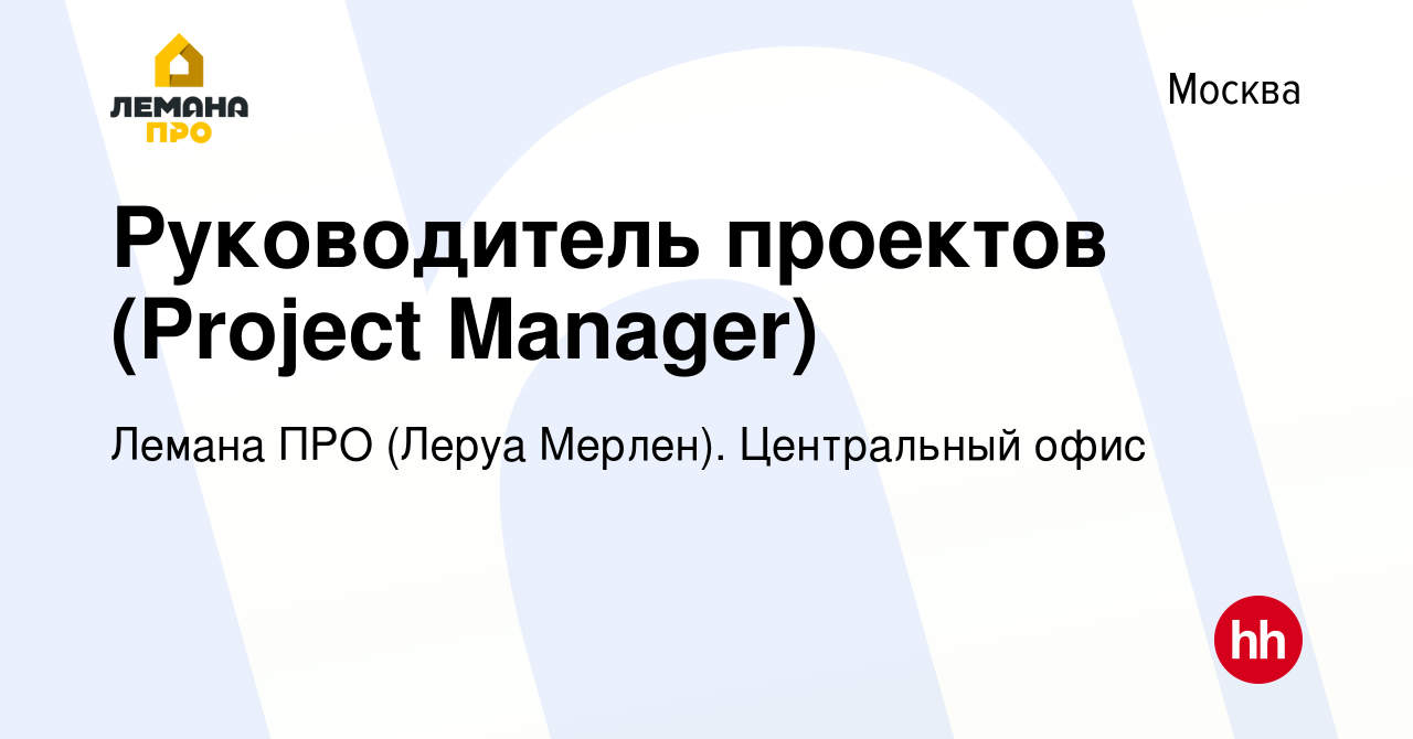 Вакансия Руководитель проектов (Project Manager) в Москве, работа в  компании Леруа Мерлен. Центральный офис (вакансия в архиве c 16 мая 2021)