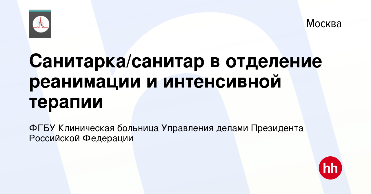 Вакансия Санитарка/санитар в отделение реанимации и интенсивной терапии в  Москве, работа в компании ФГБУ Клиническая больница Управления делами  Президента Российской Федерации (вакансия в архиве c 19 ноября 2021)