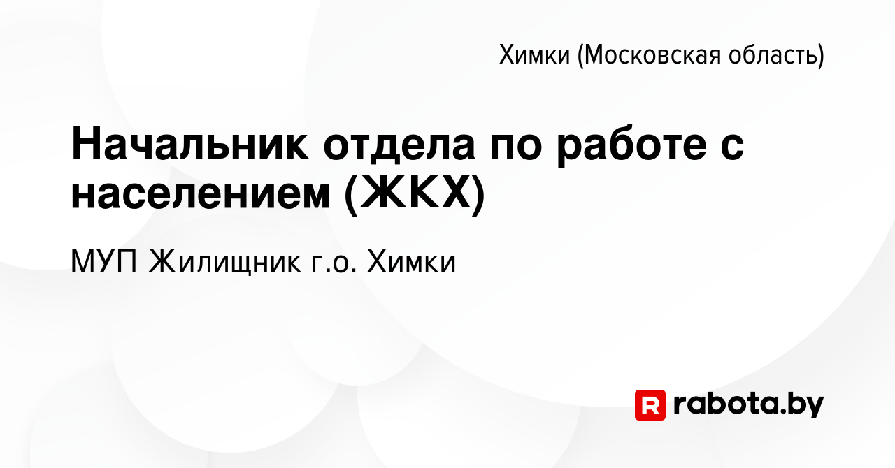 Вакансия Начальник отдела по работе с населением (ЖКХ) в Химках, работа в  компании МУП Жилищник г.о. Химки (вакансия в архиве c 19 мая 2021)