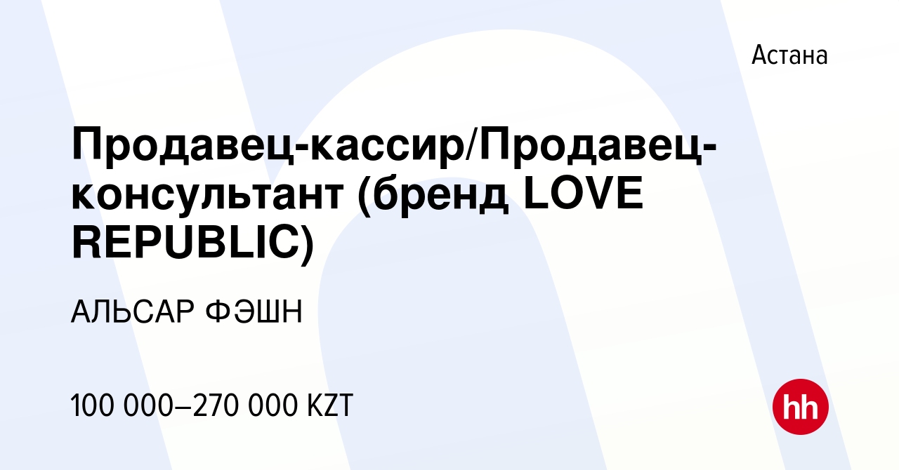 Вакансия Продавец-кассир/Продавец-консультант (бренд LOVE REPUBLIC) в Астане,  работа в компании АЛЬСАР ФЭШН (вакансия в архиве c 12 мая 2021)