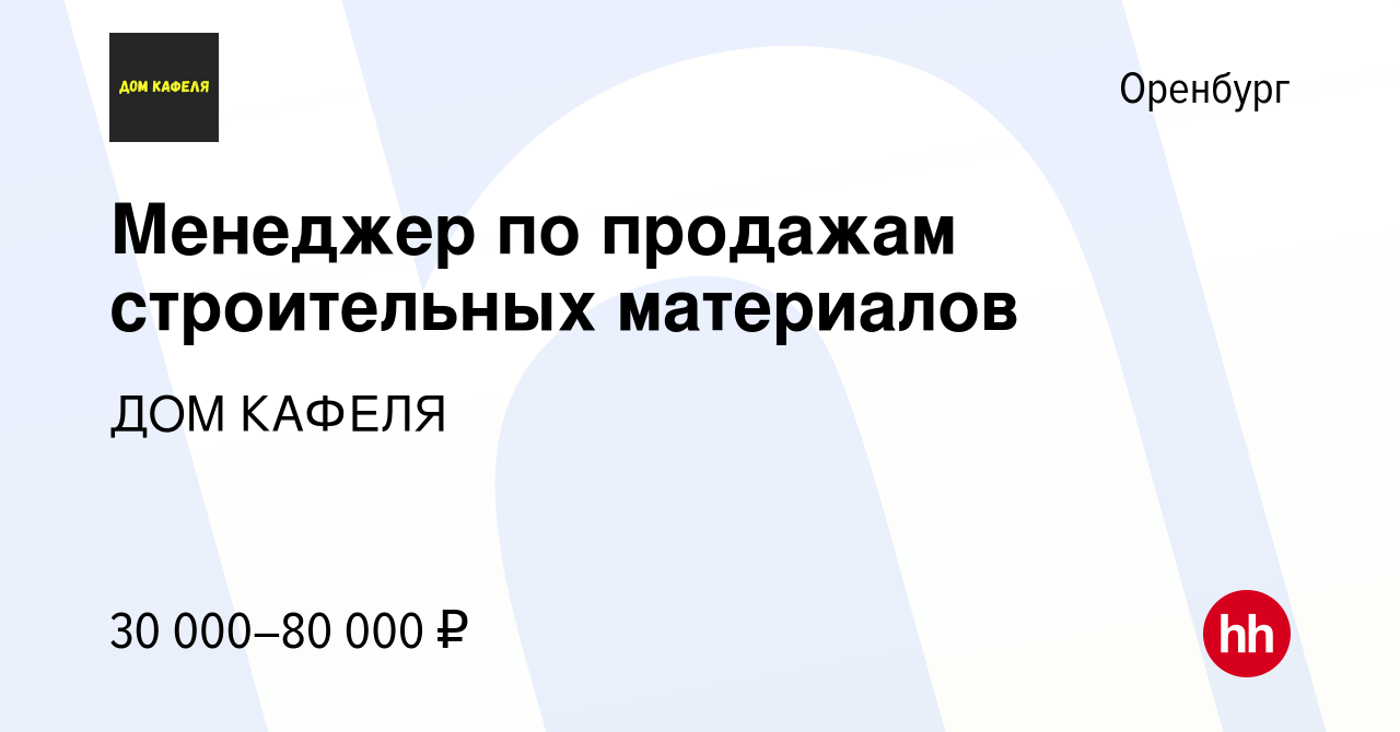 Вакансия Менеджер по продажам строительных материалов в Оренбурге, работа в  компании ДОМ КАФЕЛЯ (вакансия в архиве c 20 мая 2021)