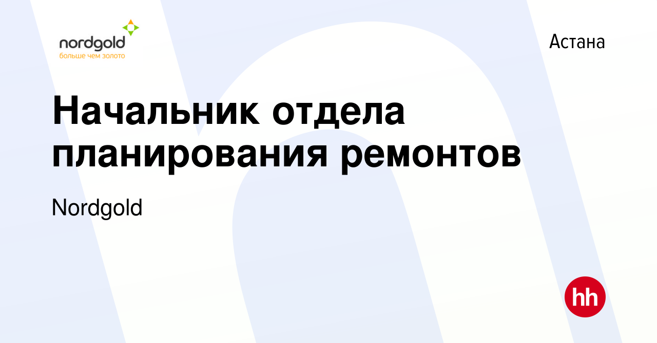 Вакансия Начальник отдела планирования ремонтов в Астане, работа в компании  Nordgold (вакансия в архиве c 12 мая 2021)