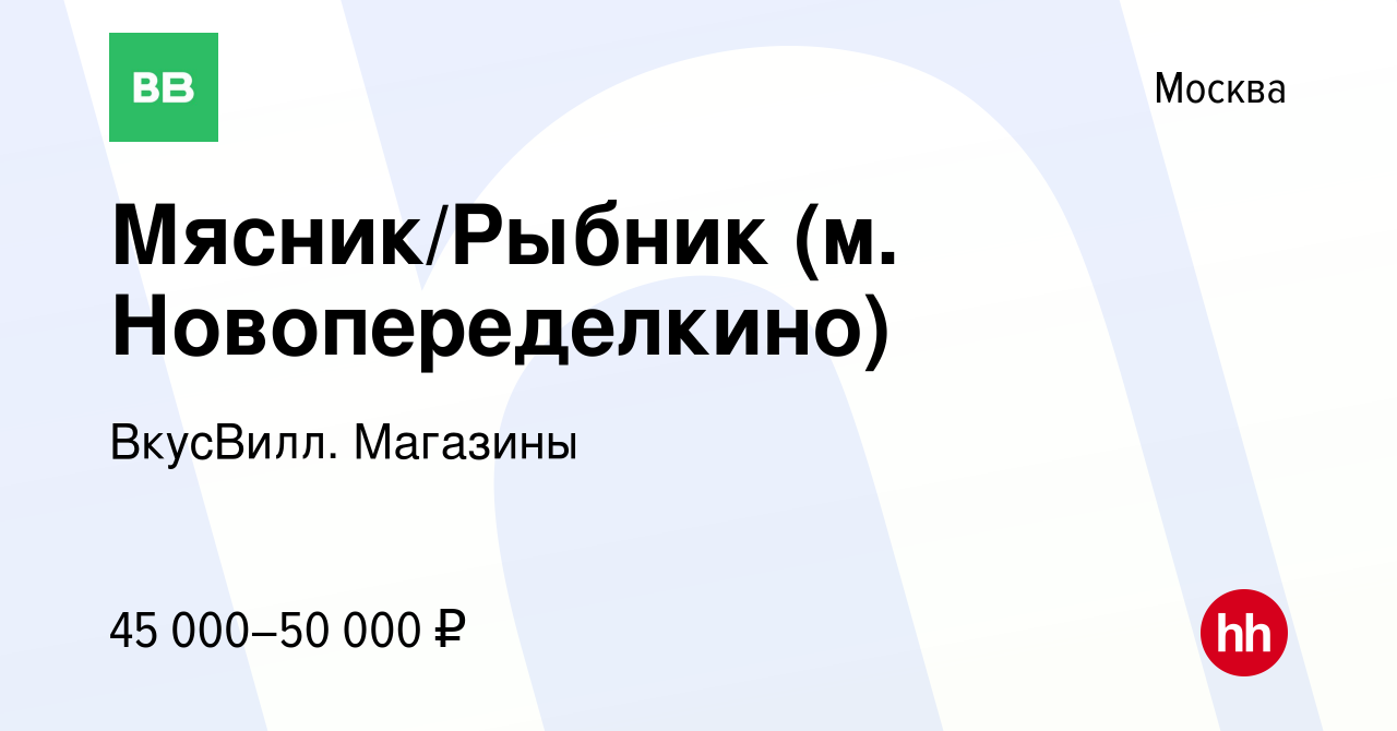 Вакансия Мясник/Рыбник (м. Новопеределкино) в Москве, работа в компании  ВкусВилл. Магазины (вакансия в архиве c 17 октября 2021)