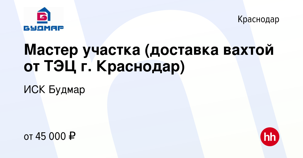 Вакансия Мастер участка (доставка вахтой от ТЭЦ г. Краснодар) в Краснодаре,  работа в компании ИСК Будмар (вакансия в архиве c 22 мая 2021)