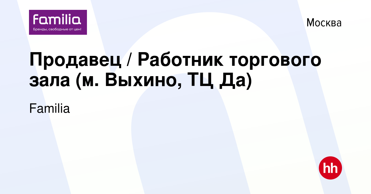 Вакансия Продавец / Работник торгового зала (м. Выхино, ТЦ Да) в Москве,  работа в компании Familia (вакансия в архиве c 13 августа 2021)