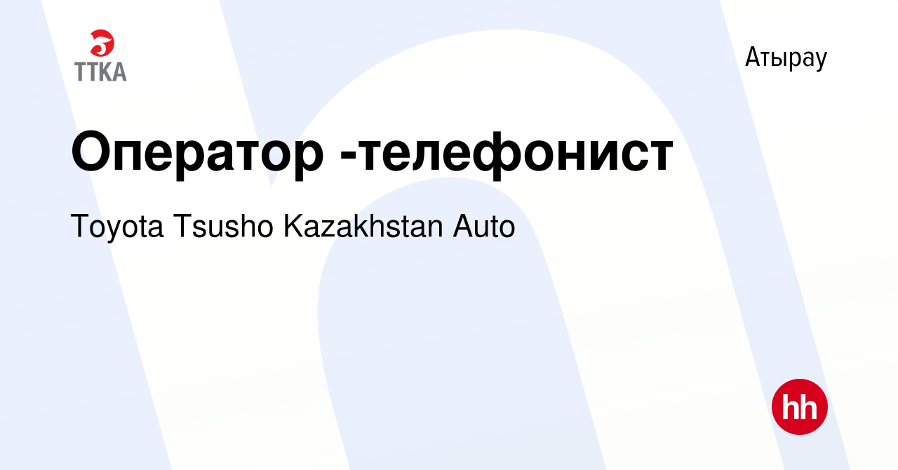 Вакансия Оператор -телефонист в Атырау, работа в компании Toyota Tsusho  Kazakhstan Auto (вакансия в архиве c 16 мая 2021)