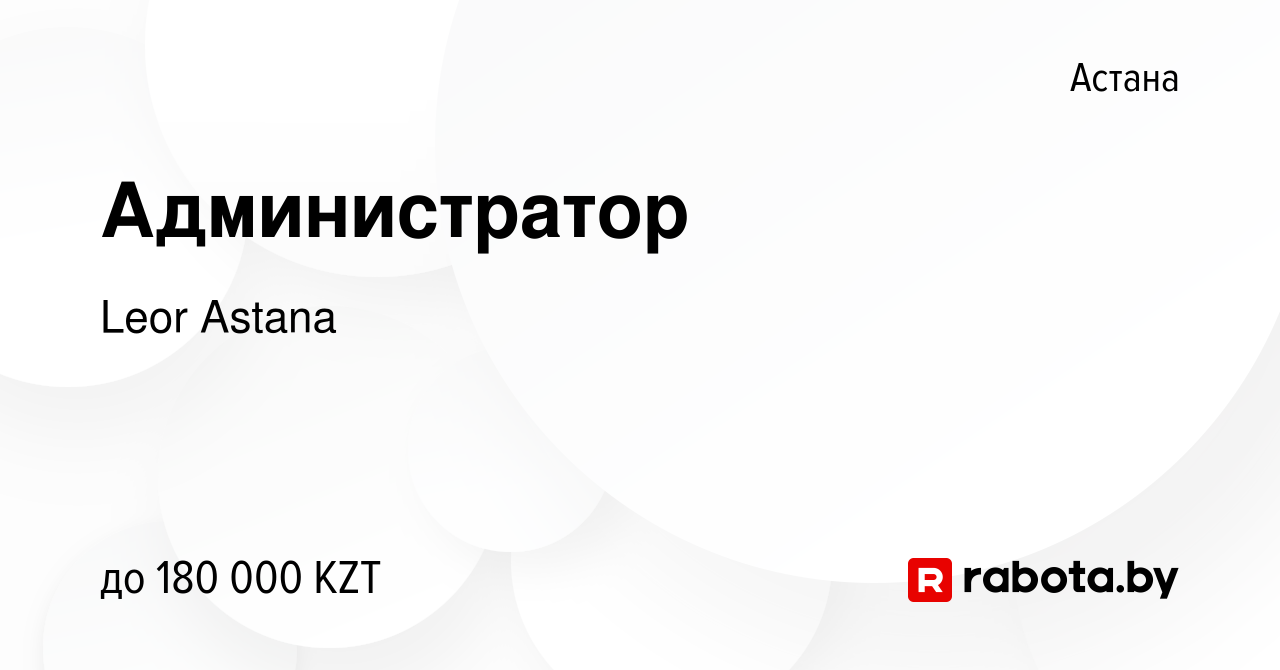 Вакансия Администратор в Астане, работа в компании Leor Astana (вакансия в  архиве c 16 мая 2021)