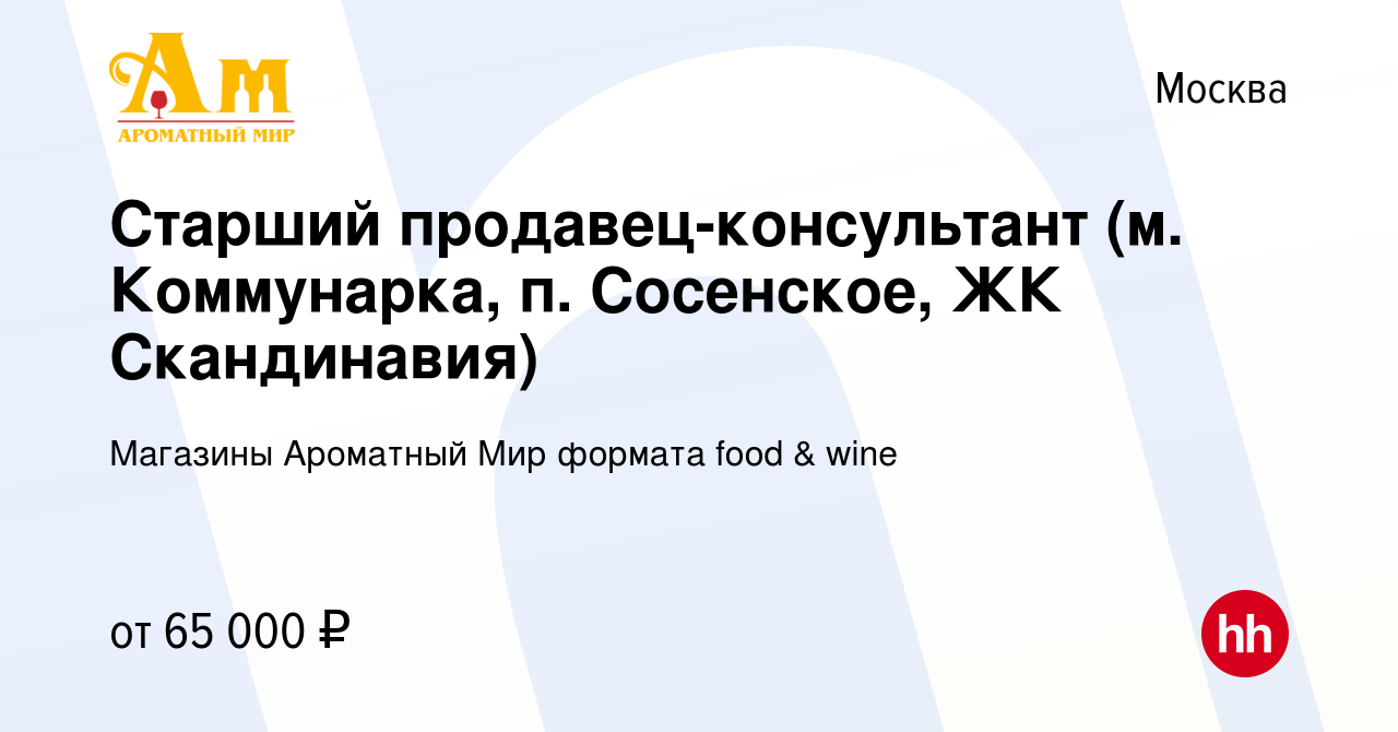 Вакансия Старший продавец-консультант (м. Коммунарка, п. Сосенское, ЖК  Скандинавия) в Москве, работа в компании Магазины Ароматный Мир формата  food & wine (вакансия в архиве c 14 января 2023)