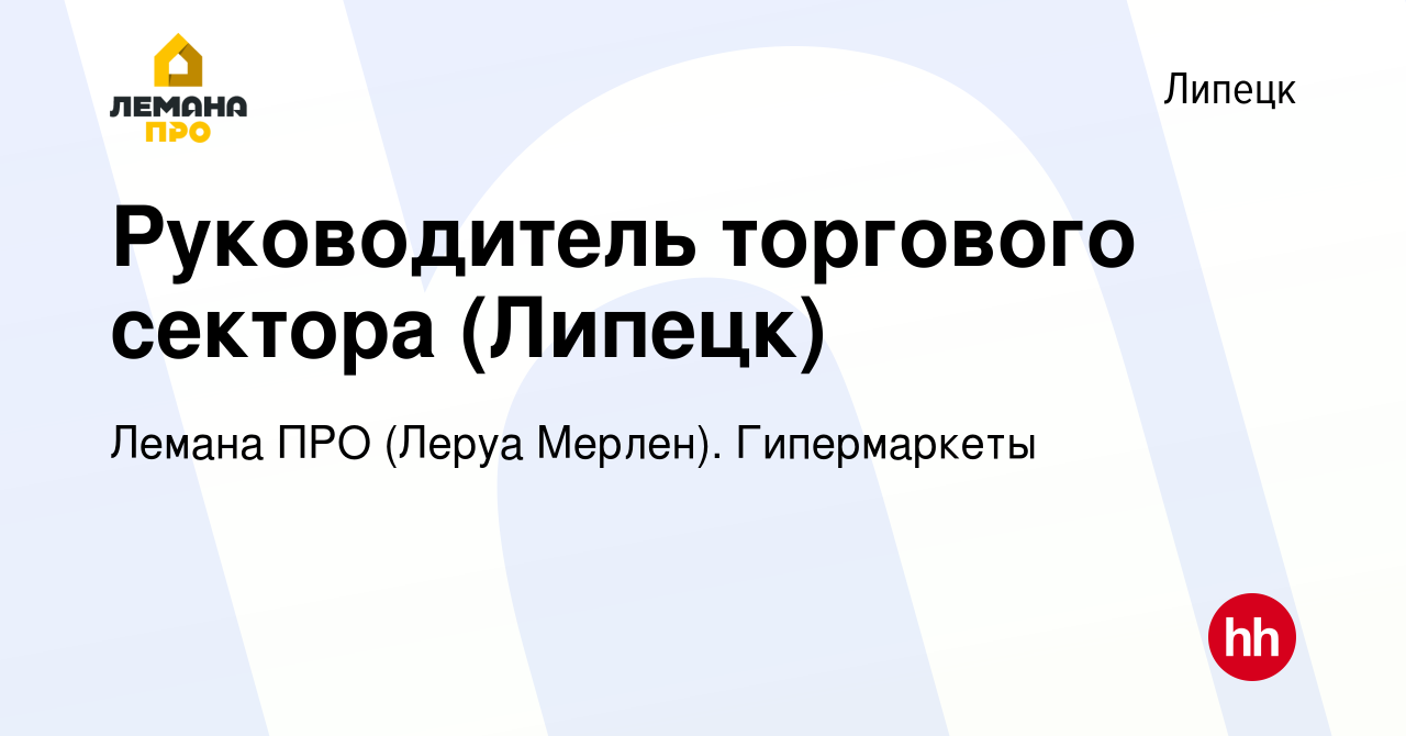 Вакансия Руководитель торгового сектора (Липецк) в Липецке, работа в  компании Леруа Мерлен. Гипермаркеты (вакансия в архиве c 26 мая 2021)