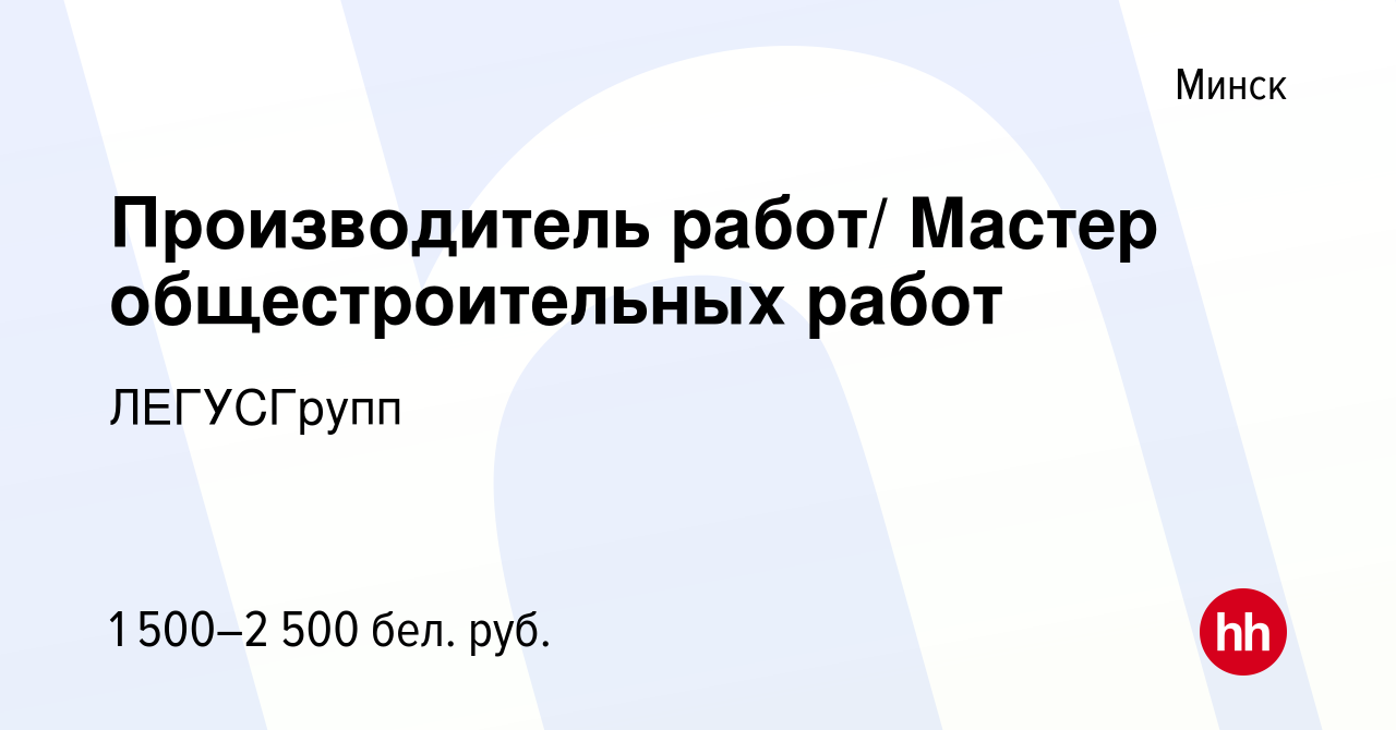 Вакансия Производитель работ/ Мастер общестроительных работ в Минске, работа  в компании ЛЕГУСГрупп (вакансия в архиве c 15 августа 2021)