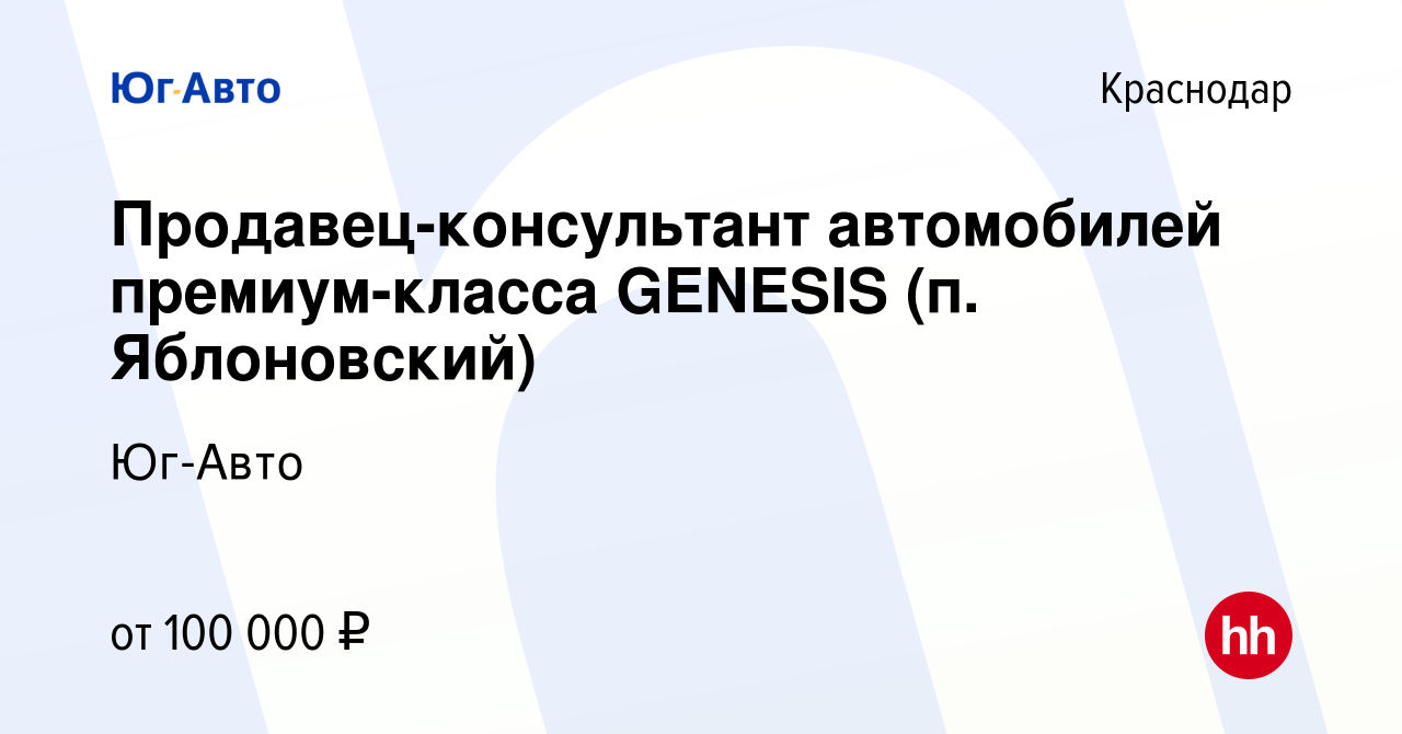 Вакансия Продавец-консультант автомобилей премиум-класса GENESIS (п.  Яблоновский) в Краснодаре, работа в компании Юг-Авто (вакансия в архиве c 9  сентября 2021)