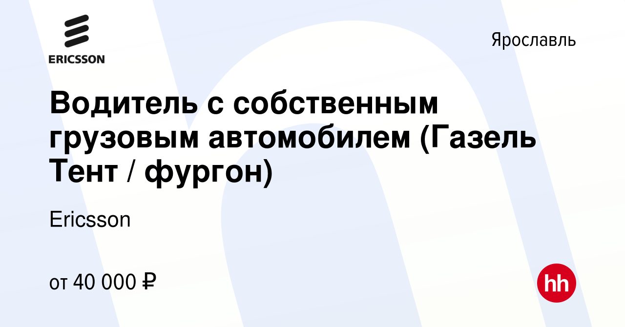 Вакансия Водитель с собственным грузовым автомобилем (Газель Тент / фургон)  в Ярославле, работа в компании Ericsson (вакансия в архиве c 26 мая 2021)