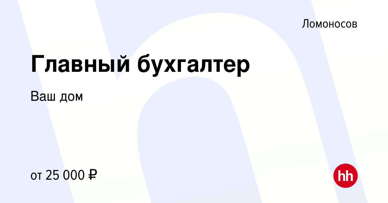 Вакансия Главный бухгалтер в Ломоносове, работа в компании Ваш дом (вакансия  в архиве c 27 мая 2021)