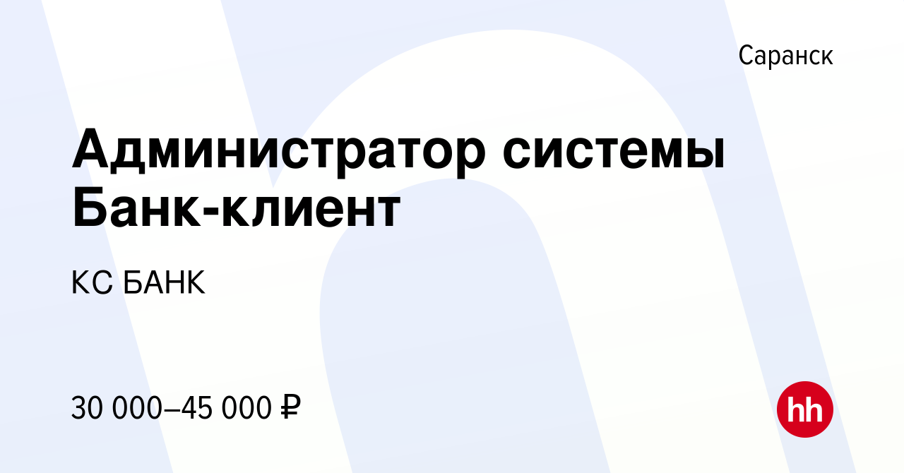 Вакансия Администратор системы Банк-клиент в Саранске, работа в компании КС  БАНК (вакансия в архиве c 27 мая 2021)