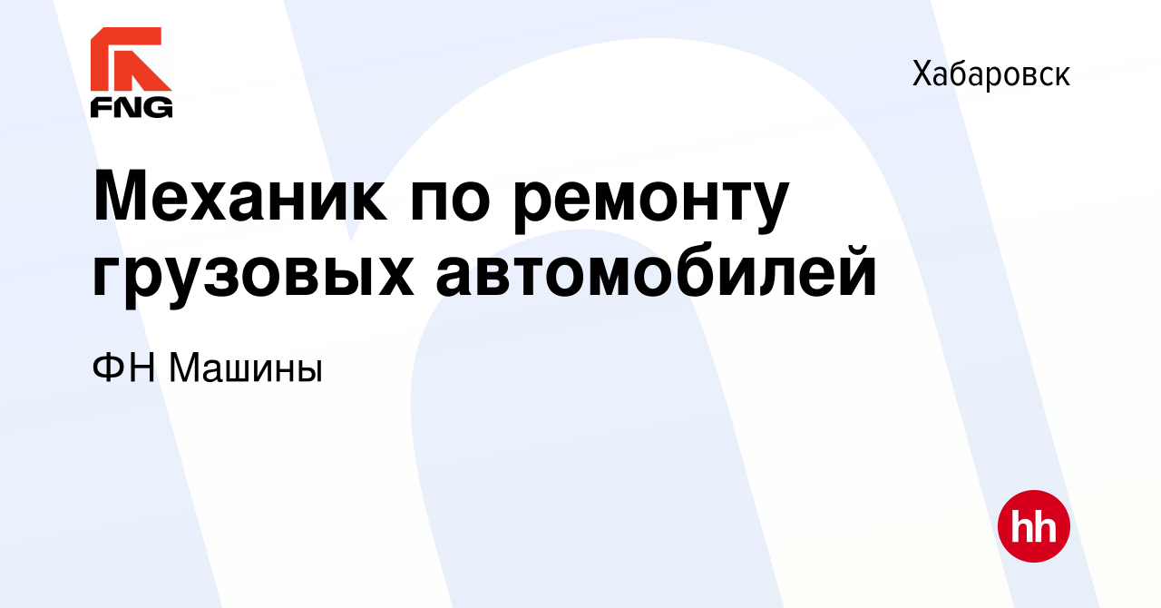 Вакансия Механик по ремонту грузовых автомобилей в Хабаровске, работа в  компании ФН Машины (вакансия в архиве c 28 февраля 2022)