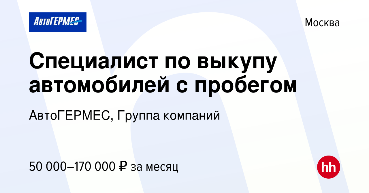 Вакансия Специалист по выкупу автомобилей с пробегом в Москве, работа в  компании АвтоГЕРМЕС, Группа компаний (вакансия в архиве c 7 июля 2021)