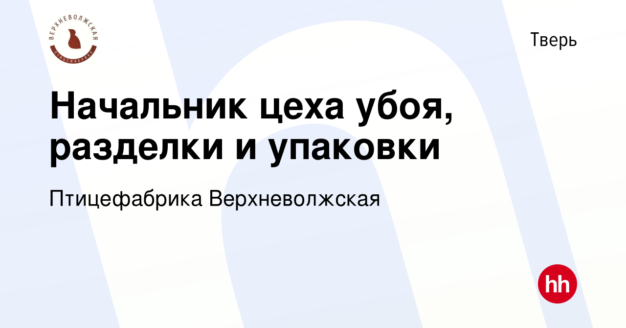 Вакансия Начальник цеха убоя, разделки и упаковки в Твери, работа в  компании Птицефабрика Верхневолжская (вакансия в архиве c 28 мая 2021)