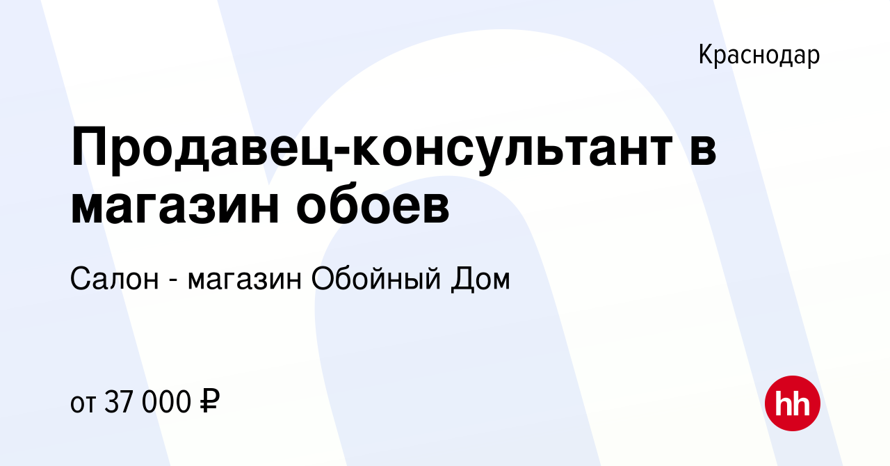 Вакансия Продавец-консультант в магазин обоев в Краснодаре, работа в  компании Салон - магазин Обойный Дом (вакансия в архиве c 28 мая 2021)