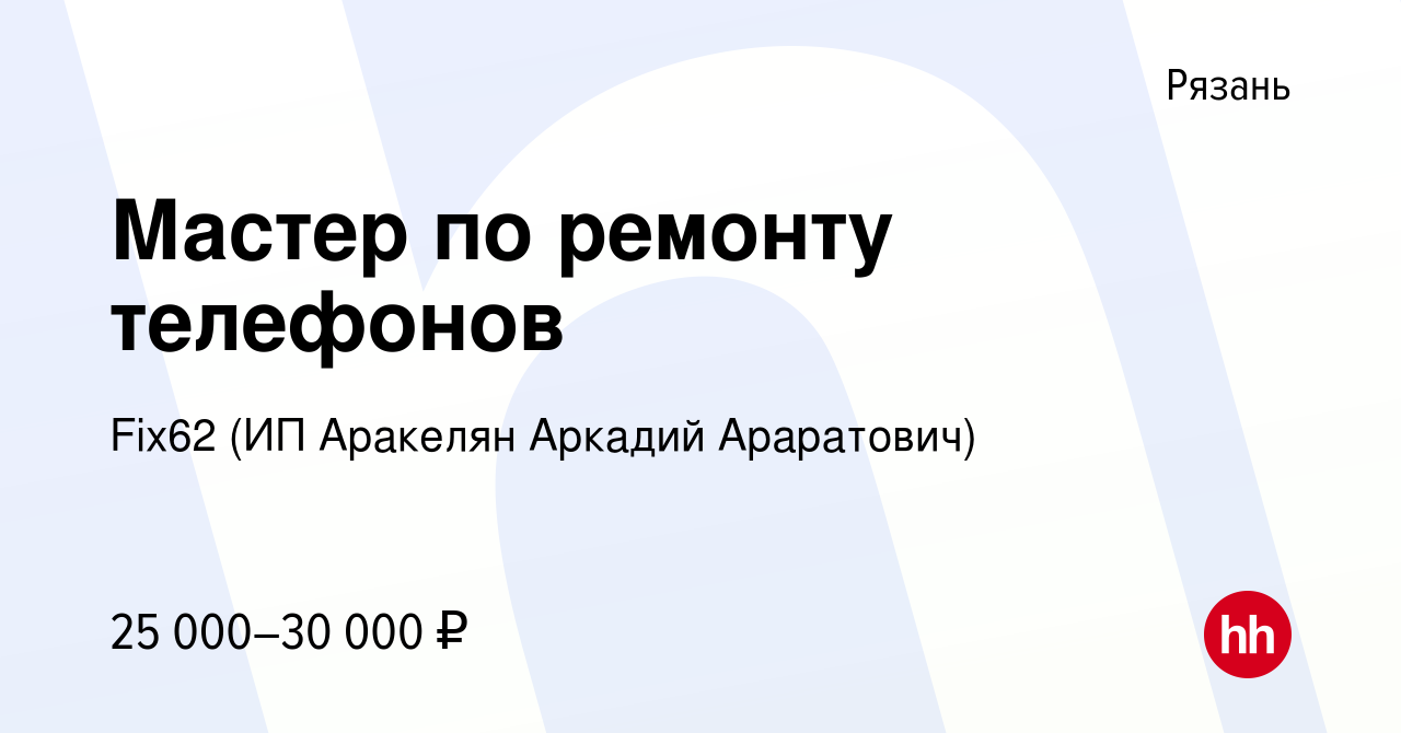 Вакансия Мастер по ремонту телефонов в Рязани, работа в компании Fix62 (ИП  Аракелян Аркадий Араратович) (вакансия в архиве c 28 мая 2021)