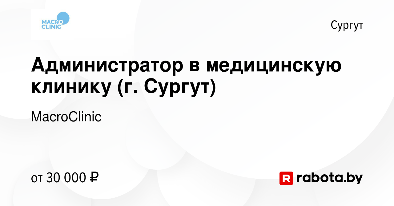 Вакансия Администратор в медицинскую клинику (г. Сургут) в Сургуте, работа  в компании MacroClinic (вакансия в архиве c 29 мая 2021)