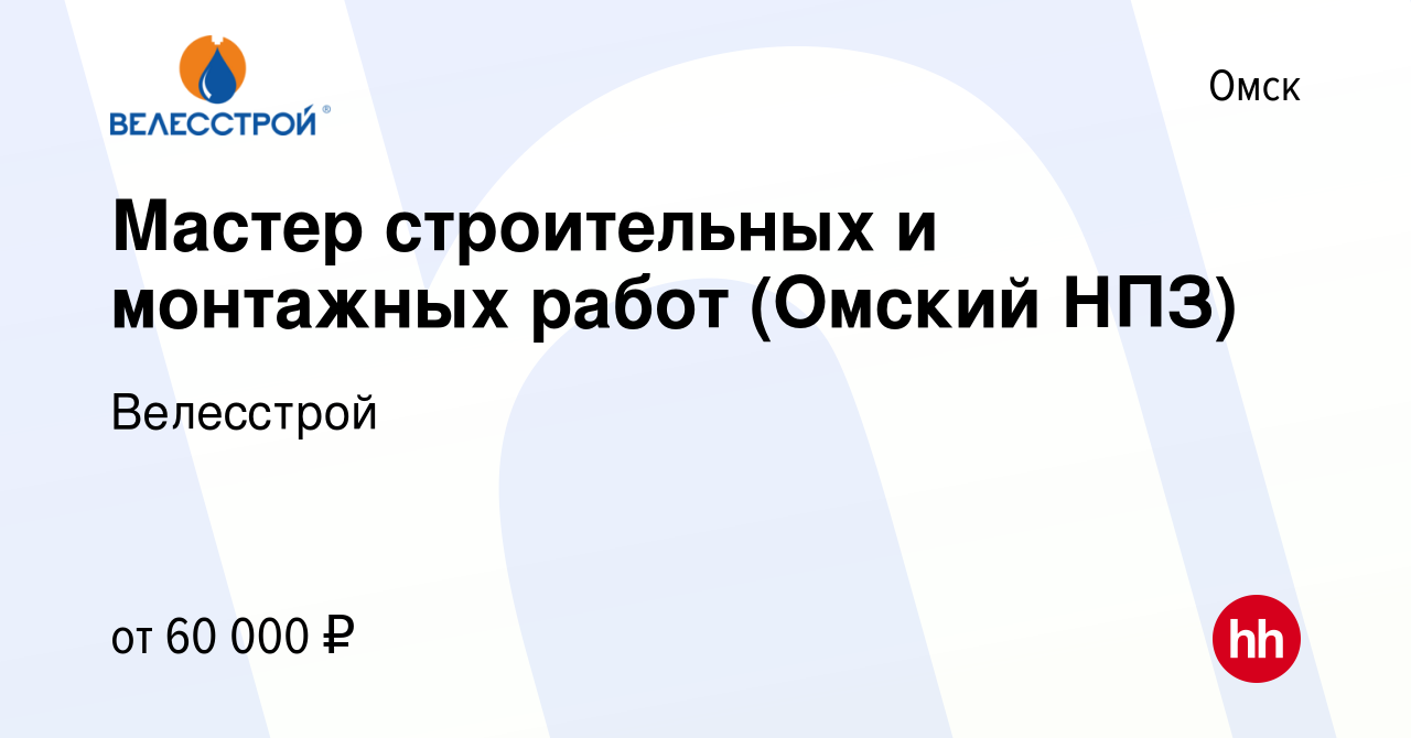 Вакансия Мастер строительных и монтажных работ (Омский НПЗ) в Омске, работа  в компании Велесстрой (вакансия в архиве c 29 мая 2021)