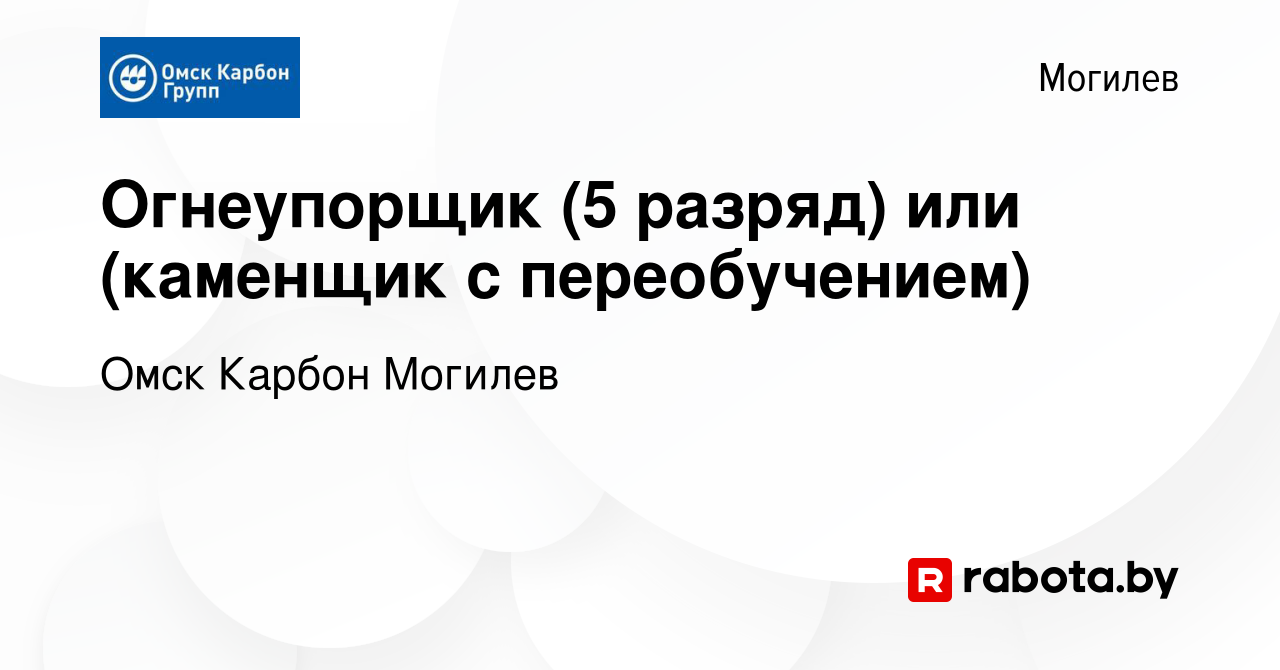 Вакансия Огнеупорщик (5 разряд) или (каменщик с переобучением) в Могилеве,  работа в компании Омск Карбон Могилев (вакансия в архиве c 22 мая 2021)