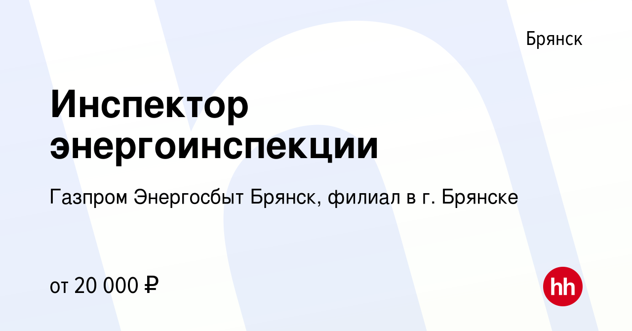 Вакансия Инспектор энергоинспекции в Брянске, работа в компании Газпром  Энергосбыт Брянск, филиал в г. Брянске (вакансия в архиве c 29 мая 2021)