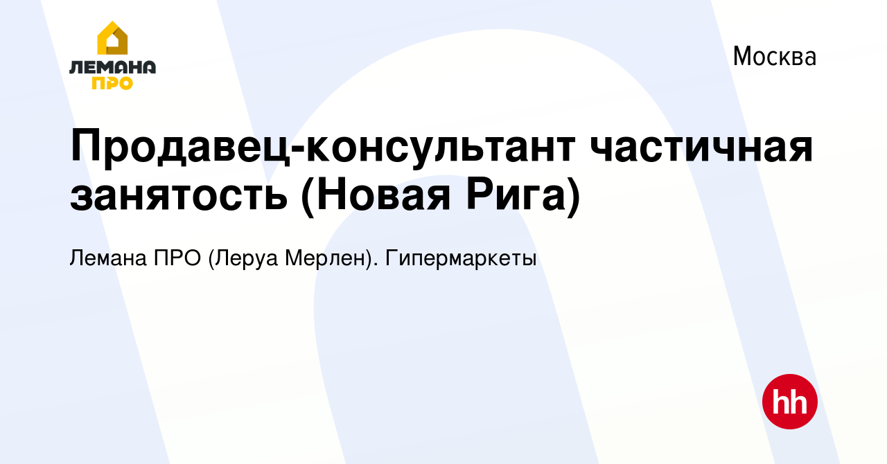 Вакансия Продавец-консультант частичная занятость (Новая Рига) в Москве,  работа в компании Леруа Мерлен. Гипермаркеты (вакансия в архиве c 18 июля  2021)