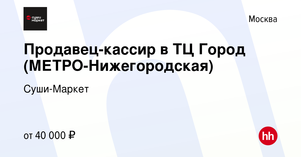 Вакансия Продавец-кассир в ТЦ Город (МЕТРО-Нижегородская) в Москве, работа  в компании Суши-Маркет (вакансия в архиве c 1 июня 2021)