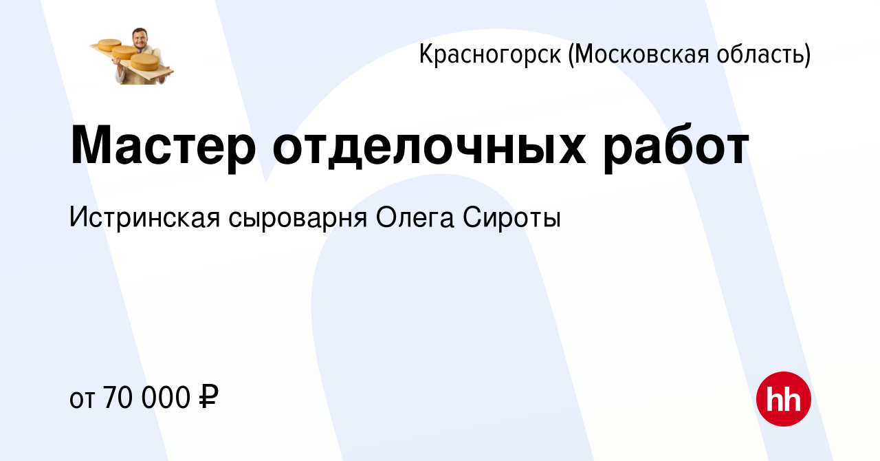 Вакансия Мастер отделочных работ в Красногорске, работа в компании  Истринская сыроварня Олега Сироты (вакансия в архиве c 3 июня 2021)