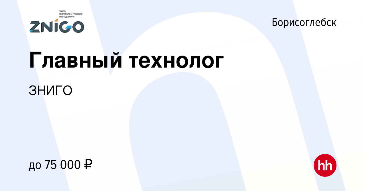 Вакансия Главный технолог в Борисоглебске, работа в компании ЗНИГО  (вакансия в архиве c 3 июня 2021)