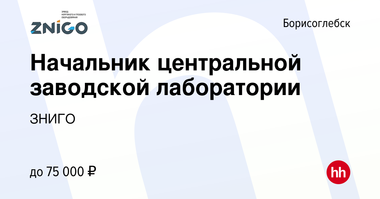 Вакансия Начальник центральной заводской лаборатории в Борисоглебске, работа  в компании ЗНИГО (вакансия в архиве c 3 июня 2021)