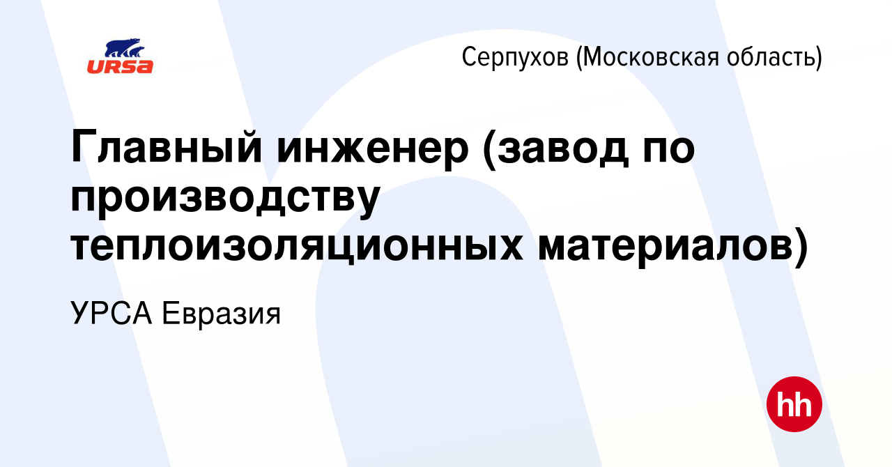 Вакансия Главный инженер (завод по производству теплоизоляционных  материалов) в Серпухове, работа в компании УРСА Евразия (вакансия в архиве  c 3 июня 2021)