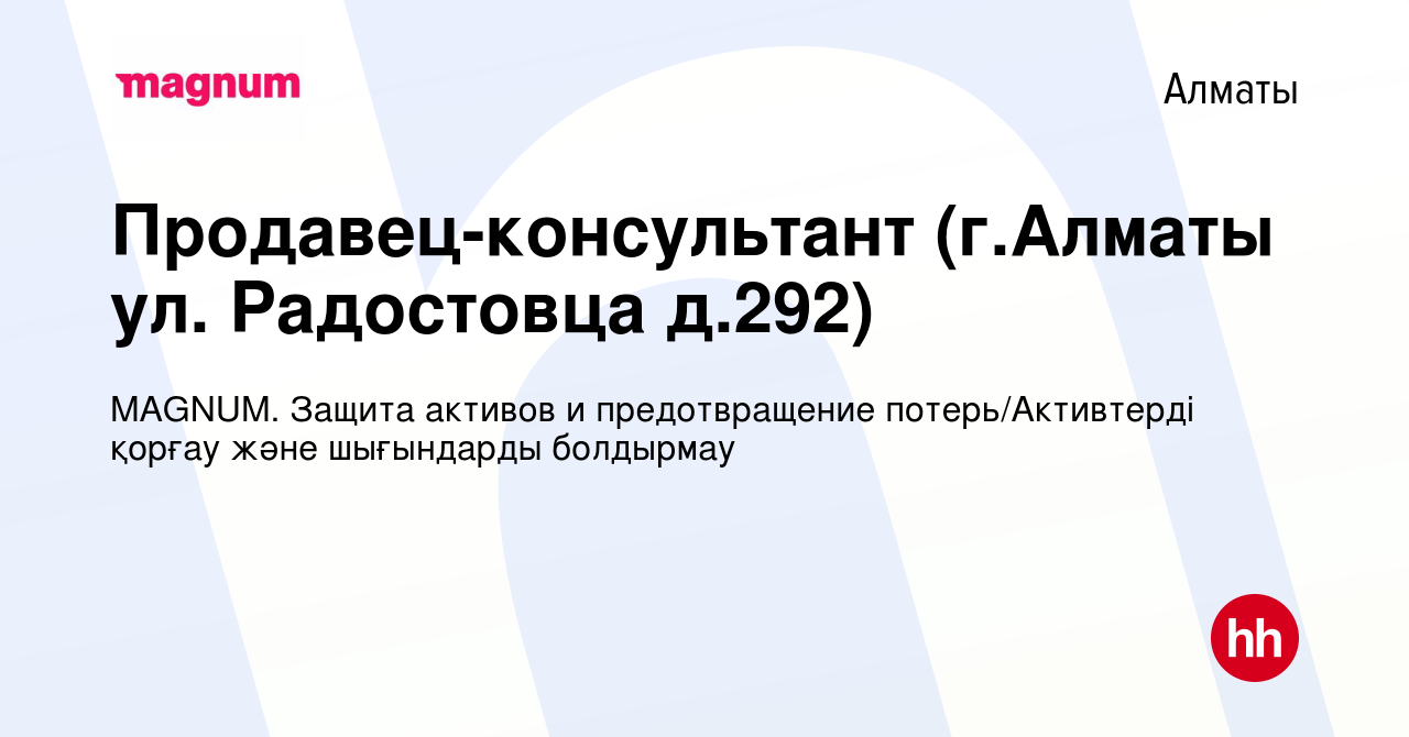 Вакансия Продавец-консультант (г.Алматы ул. Радостовца д.292) в Алматы,  работа в компании MAGNUM. Защита активов и предотвращение потерь/Активтерді  қорғау және шығындарды болдырмау (вакансия в архиве c 18 июля 2021)