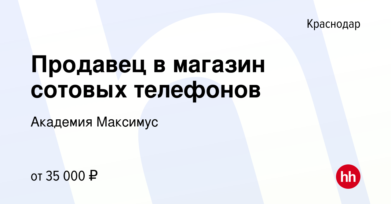 Вакансия Продавец в магазин сотовых телефонов в Краснодаре, работа в  компании Академия Максимус (вакансия в архиве c 17 июня 2021)