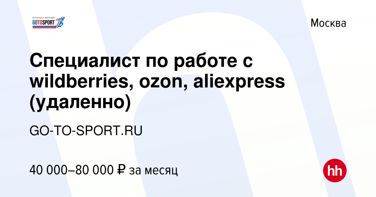 Вакансия Специалист по работе с wildberries, ozon, aliexpress (удаленно) в  Москве, работа в компании GO-TO-SPORT.RU (вакансия в архиве c 4 июня 2021)