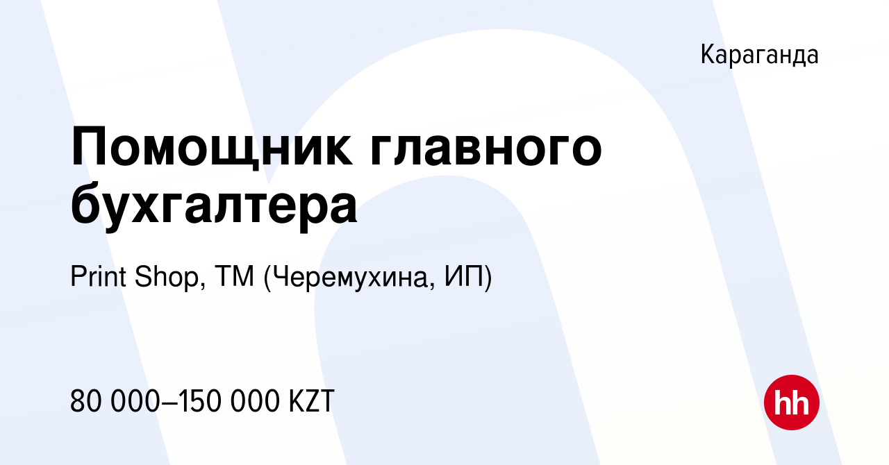 Вакансия Помощник главного бухгалтера в Караганде, работа в компании Print  Shop, ТМ (Черемухина, ИП) (вакансия в архиве c 28 мая 2021)