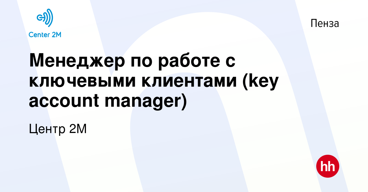 Вакансия Менеджер по работе с ключевыми клиентами (key account manager) в  Пензе, работа в компании Центр 2М (вакансия в архиве c 18 июня 2021)