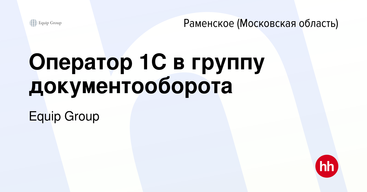 Вакансия Оператор 1С в группу документооборота в Раменском, работа в  компании Equip Group (вакансия в архиве c 5 июня 2021)