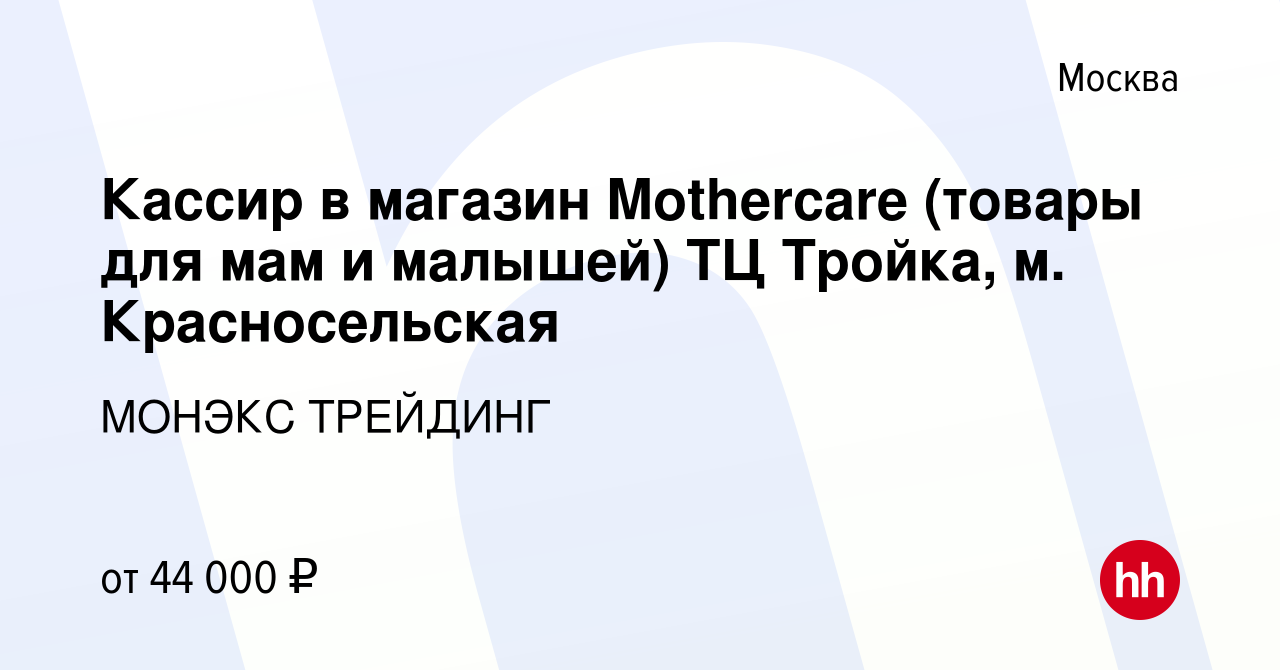 Вакансия Кассир в магазин Mothercare (товары для мам и малышей) ТЦ Тройка,  м. Красносельская в Москве, работа в компании МОНЭКС ТРЕЙДИНГ (вакансия в  архиве c 7 ноября 2021)