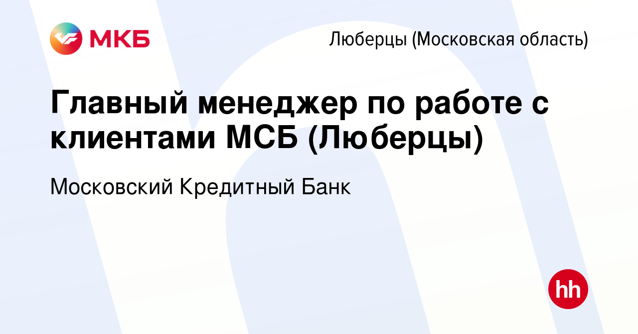 Вакансия Главный менеджер по работе с клиентами МСБ (Люберцы) в Люберцах,  работа в компании Московский Кредитный Банк (вакансия в архиве c 2 июля  2021)