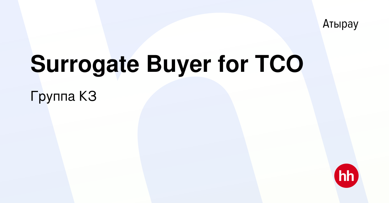 Вакансия Surrogate Buyer for TCO в Атырау, работа в компании Группа КЗ