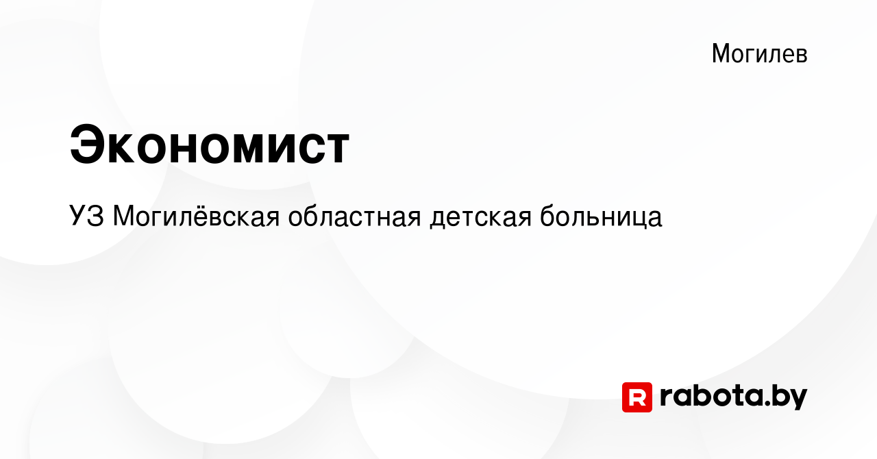 Вакансия Экономист в Могилеве, работа в компании УЗ Могилёвская областная  детская больница (вакансия в архиве c 18 мая 2021)