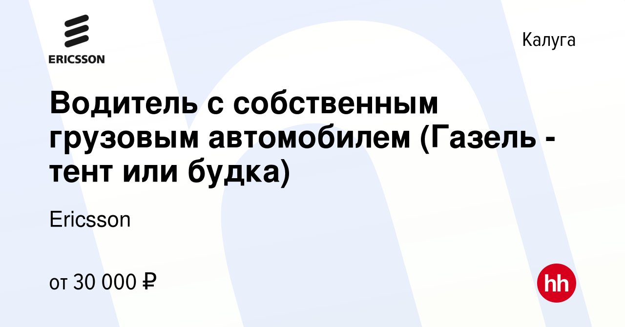 Вакансия Водитель с собственным грузовым автомобилем (Газель -тент или будка)  в Калуге, работа в компании Ericsson (вакансия в архиве c 6 июня 2021)