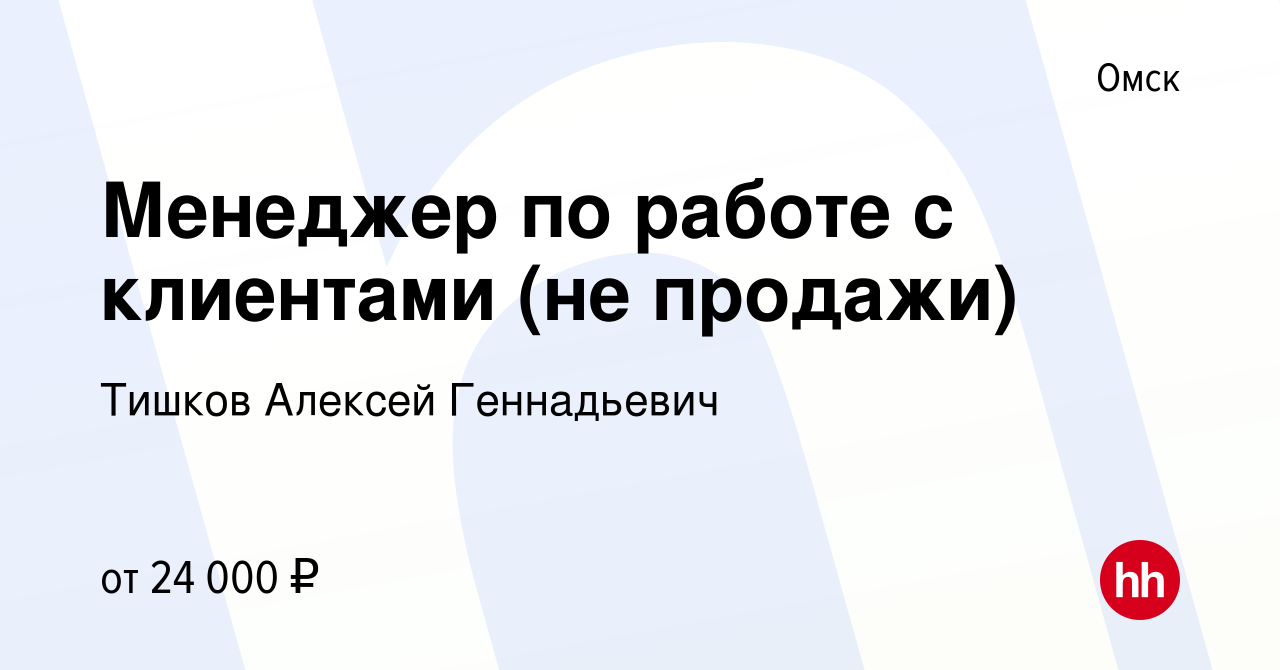 Вакансия Менеджер по работе с клиентами (не продажи) в Омске, работа в  компании Тишков Алексей Геннадьевич (вакансия в архиве c 9 июня 2021)