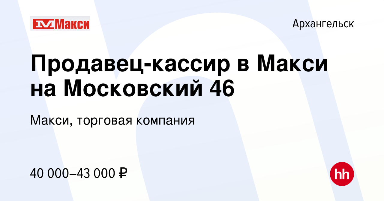 Вакансия Продавец-кассир в Макси на Московский 46 в Архангельске, работа в  компании Макси, торговая компания (вакансия в архиве c 28 февраля 2024)